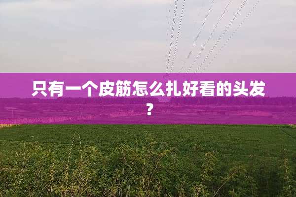 只有一个皮筋怎么扎好看的头发？