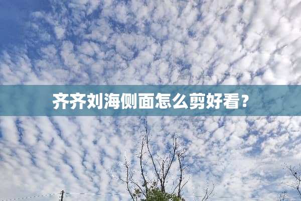 齐齐刘海侧面怎么剪好看？