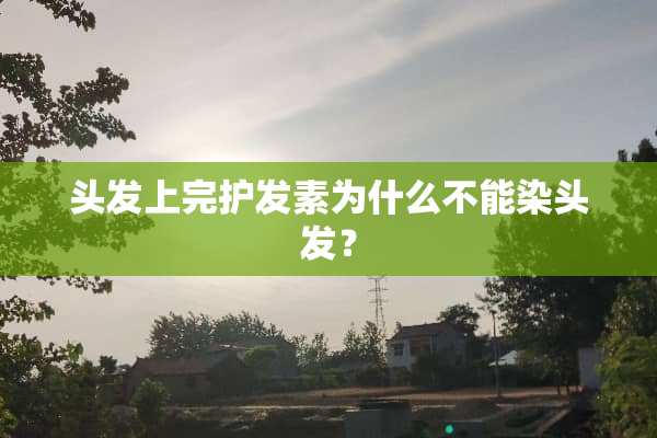 头发上完护发素为什么不能染头发？
