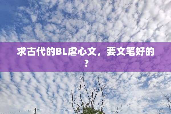 求古代的BL虐心文，要文笔好的？