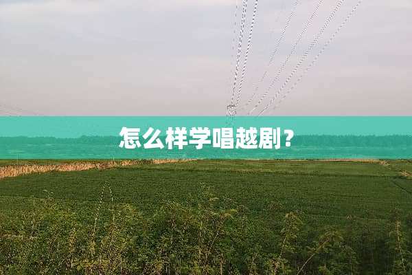 怎么样学唱越剧？