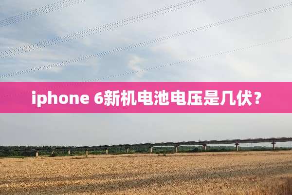 iphone 6新机电池电压是几伏？