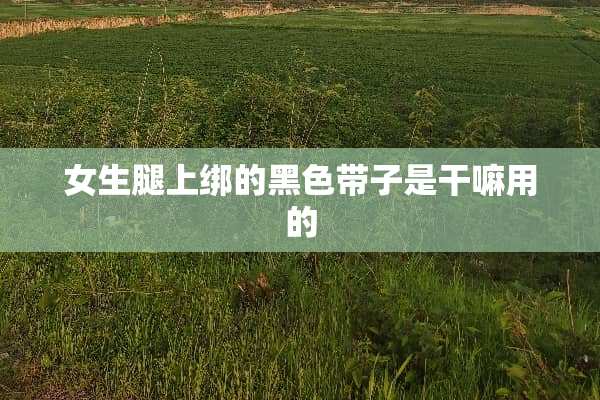 女生腿上绑的黑色带子是干嘛用的