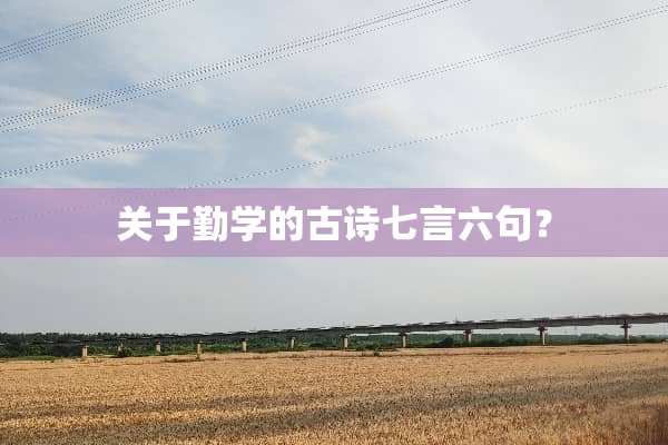 关于勤学的古诗七言六句？