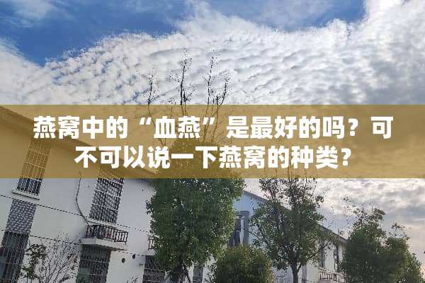 燕窝中的“血燕”是最好的吗？可不可以说一下燕窝的种类？