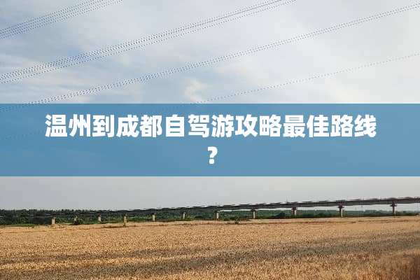 温州到成都自驾游攻略最佳路线？
