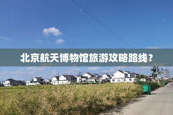 北京航天博物馆旅游攻略路线？