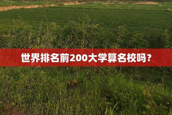 世界排名前200大学算名校吗？