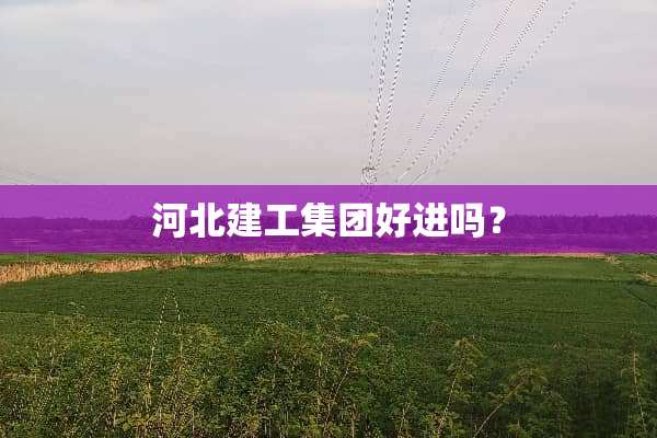 河北建工集团好进吗？