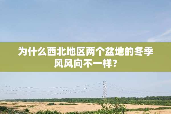 为什么西北地区两个盆地的冬季风风向不一样？