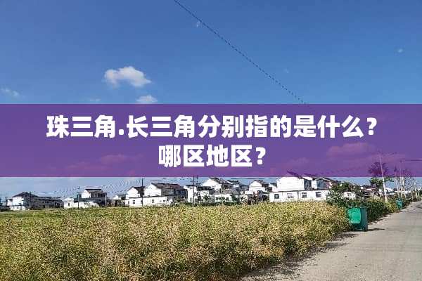 珠三角.长三角分别指的是什么？哪区地区？