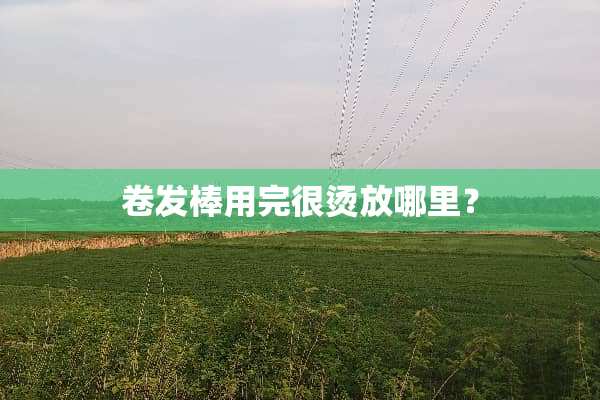 卷发棒用完很烫放哪里？