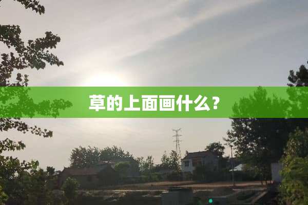 草的上面画什么？
