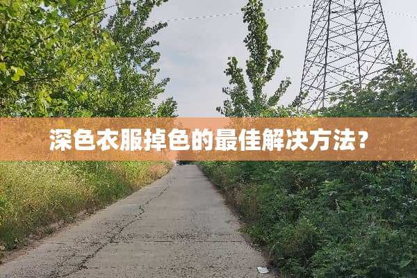 深色衣服掉色的最佳解决方法？