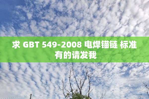 求 GBT 549-2008 电焊锚链 标准 有的请发我