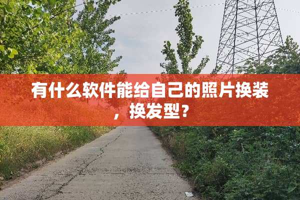 有什么软件能给自己的照片换装，换发型？
