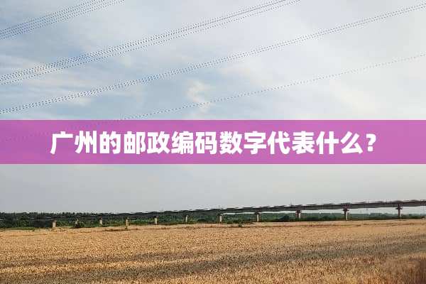 广州的邮政编码数字代表什么？