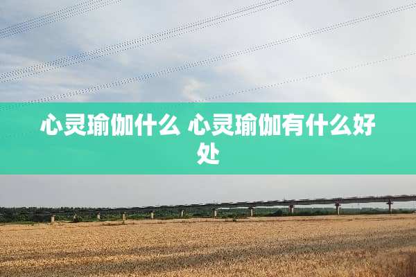 心灵瑜伽什么 心灵瑜伽有什么好处