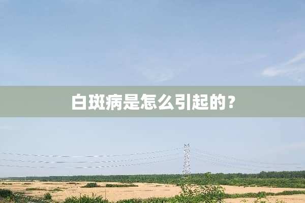 白斑病是怎么引起的？