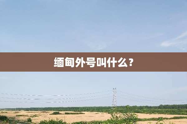 缅甸外号叫什么？