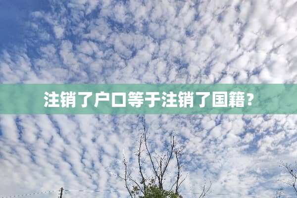 注销了户口等于注销了国籍？