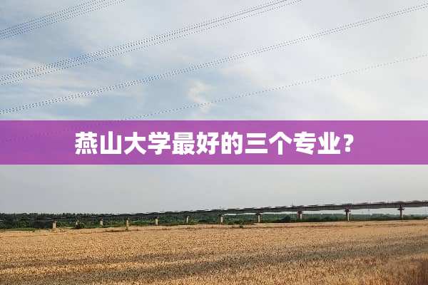 燕山大学最好的三个专业？