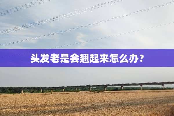 头发老是会翘起来怎么办？