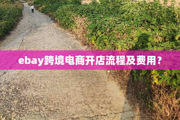 ebay跨境电商开店流程及费用？