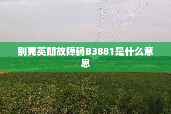 别克英朗故障码B3881是什么意思