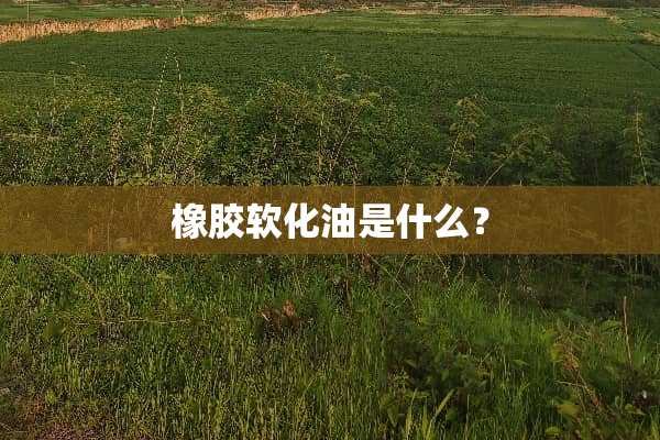 橡胶软化油是什么？