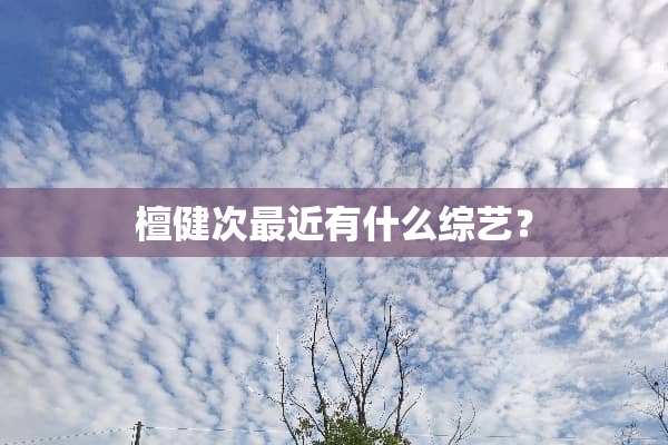 檀健次最近有什么综艺？