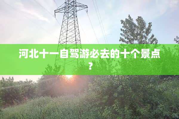 河北十一自驾游必去的十个景点？