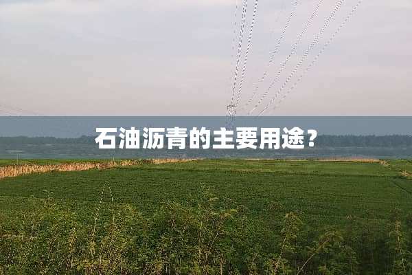 石油沥青的主要用途？