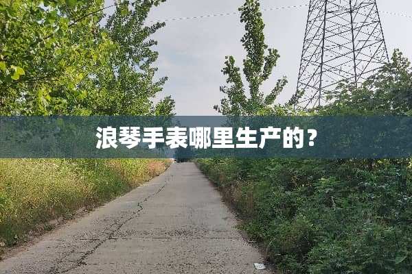 浪琴手表哪里生产的？