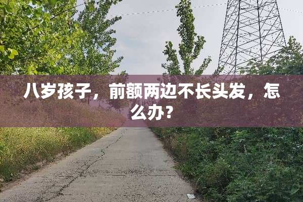 八岁孩子，前额两边不长头发，怎么办？