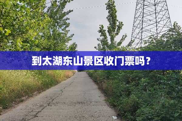 到太湖东山景区收门票吗？