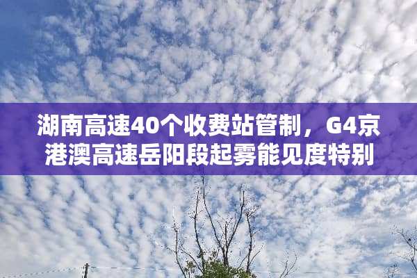 湖南高速40个收费站管制，G4京港澳高速岳阳段起雾能见度特别低