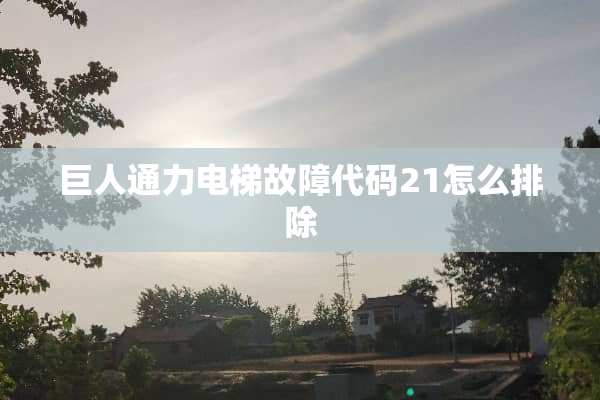 巨人通力电梯故障代码21怎么排除