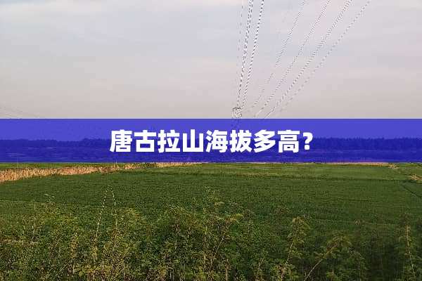 唐古拉山海拔多高？