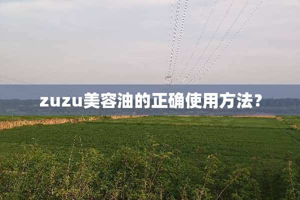 zuzu美容油的正确使用方法？