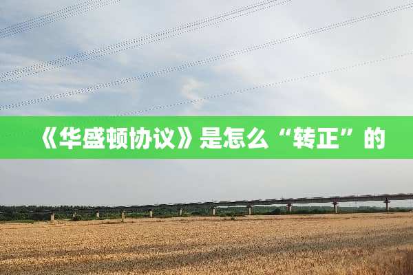 《华盛顿协议》是怎么“转正”的