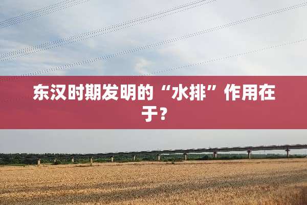 东汉时期发明的“水排”作用在于？