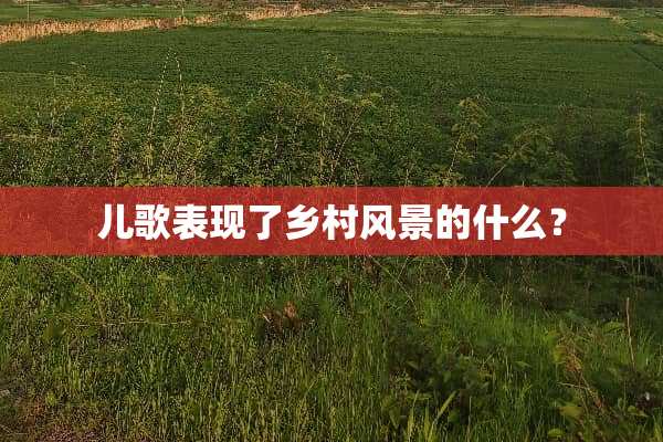 儿歌表现了乡村风景的什么？