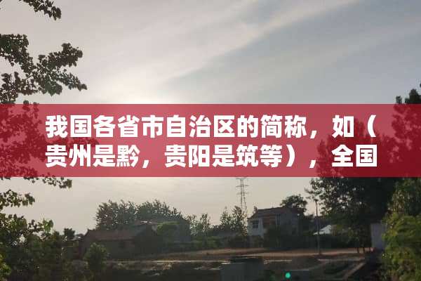 我国各省市自治区的简称，如（贵州是黔，贵阳是筑等），全国各地又都是什么呢？
