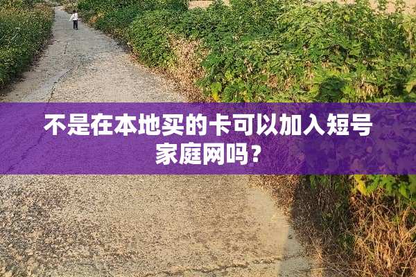 不是在本地买的卡可以加入短号家庭网吗？