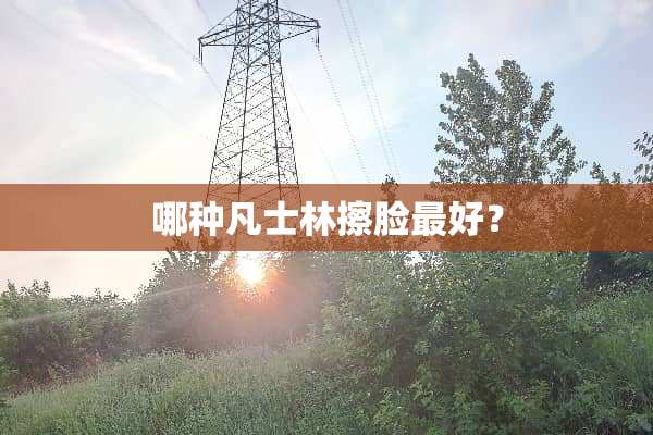 哪种凡士林擦脸最好？