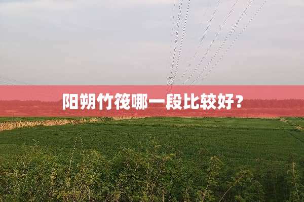 阳朔竹筏哪一段比较好？