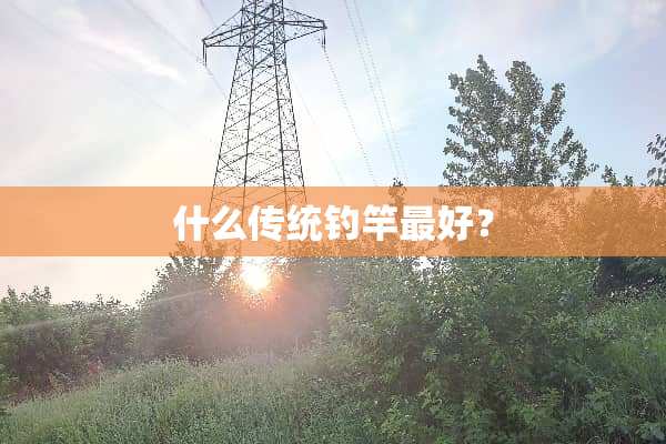 什么传统钓竿最好？