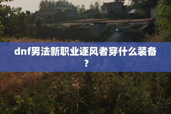 dnf男法新职业逐风者穿什么装备？