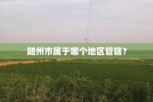 随州市属于哪个地区管辖？